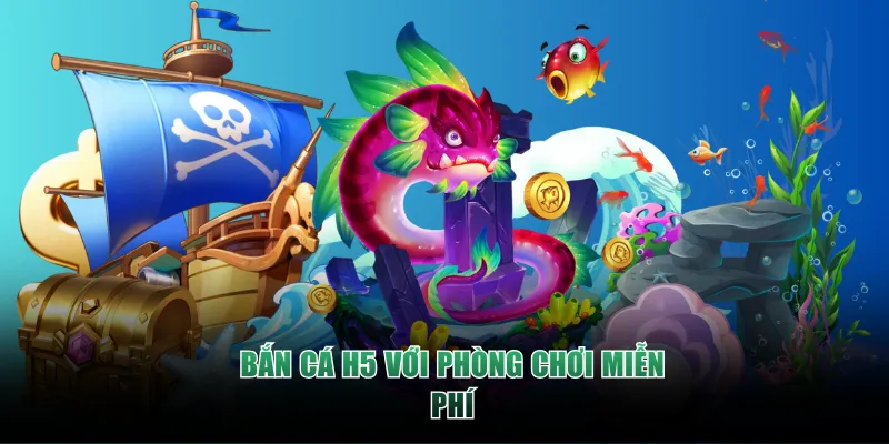 Bắn Cá H5 với phòng chơi miễn phí