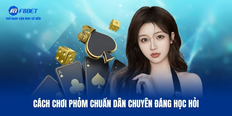 Cách chơi Phỏm chuẩn hốt thưởng đều tay